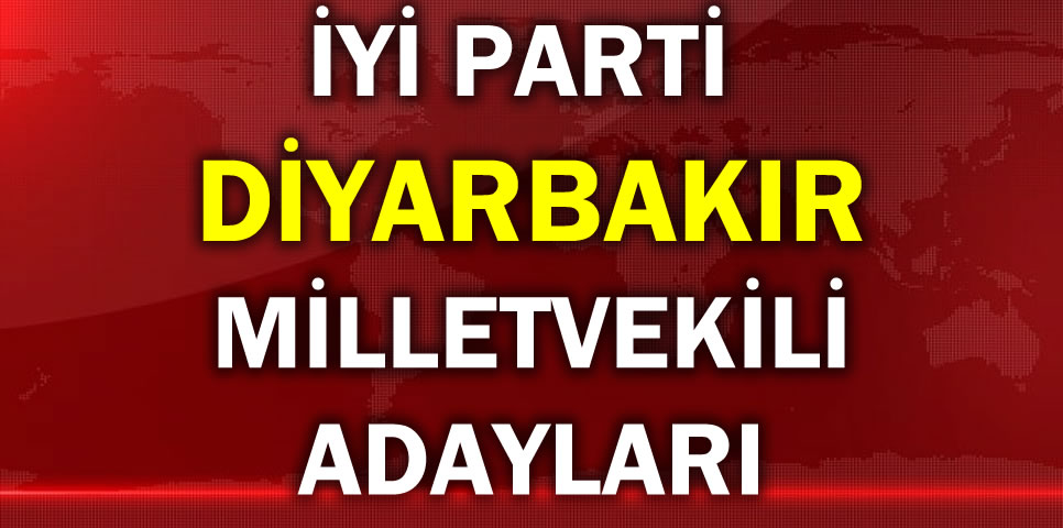 İYİ PARTİ DİYARBAKIR MİLLETVEKİLİ ADAY LİSTESİ